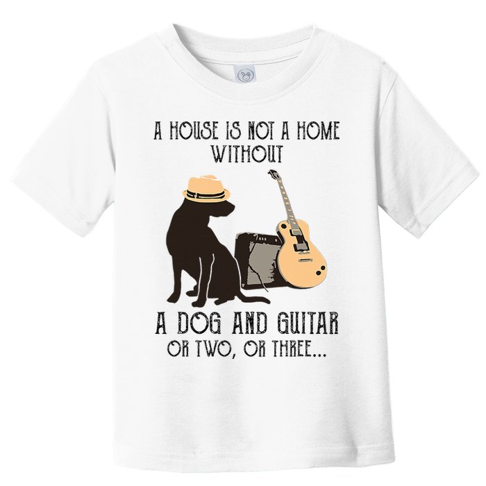 A House Is Not A Home Without A Dog And Guitar Or Two Toddler T-Shirt