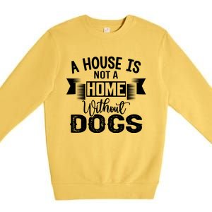 A House Is Not A Home Without Dogs Premium Crewneck Sweatshirt