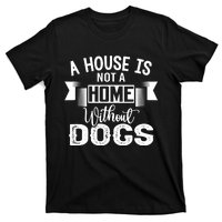 A House Is Not A Home Without Dogs T-Shirt