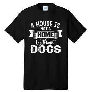 A House Is Not A Home Without Dogs Tall T-Shirt