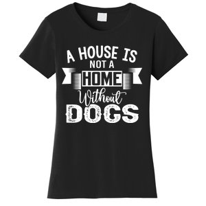 A House Is Not A Home Without Dogs Women's T-Shirt