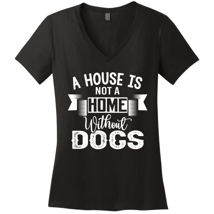 A House Is Not A Home Without Dogs Women's V-Neck T-Shirt