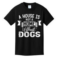 A House Is Not A Home Without Dogs Kids T-Shirt