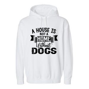 A House Is Not A Home Without Dogs Garment-Dyed Fleece Hoodie