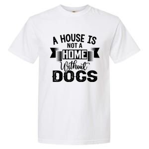 A House Is Not A Home Without Dogs Garment-Dyed Heavyweight T-Shirt