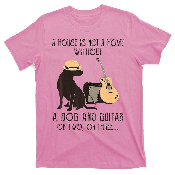 A House Is Not A Home Without A Dog And Guitar Or Two T-Shirt