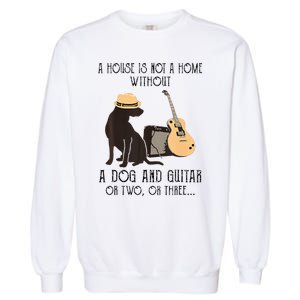 A House Is Not A Home Without A Dog And Guitar Or Two Garment-Dyed Sweatshirt