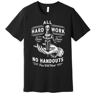 All Hard Work No Handouts Few Will Hunt Apparel Premium T-Shirt