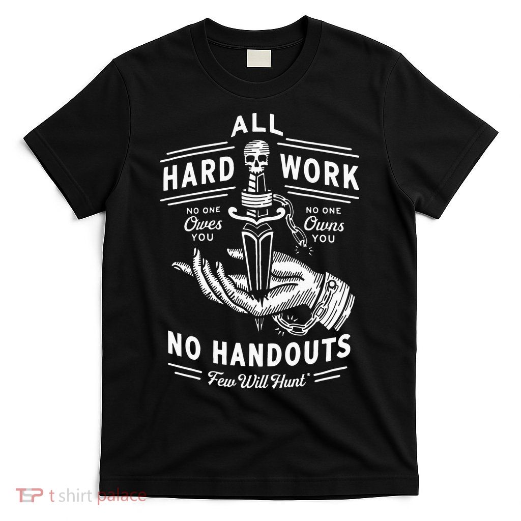 All Hard Work No Handouts Few Will Hunt Apparel T-Shirt
