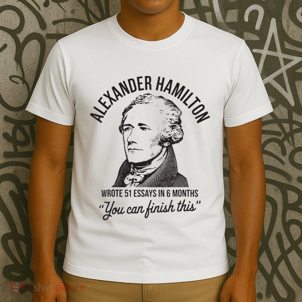 Alexander Hamilton Wrote 51 Essays In 6 Months T-Shirt