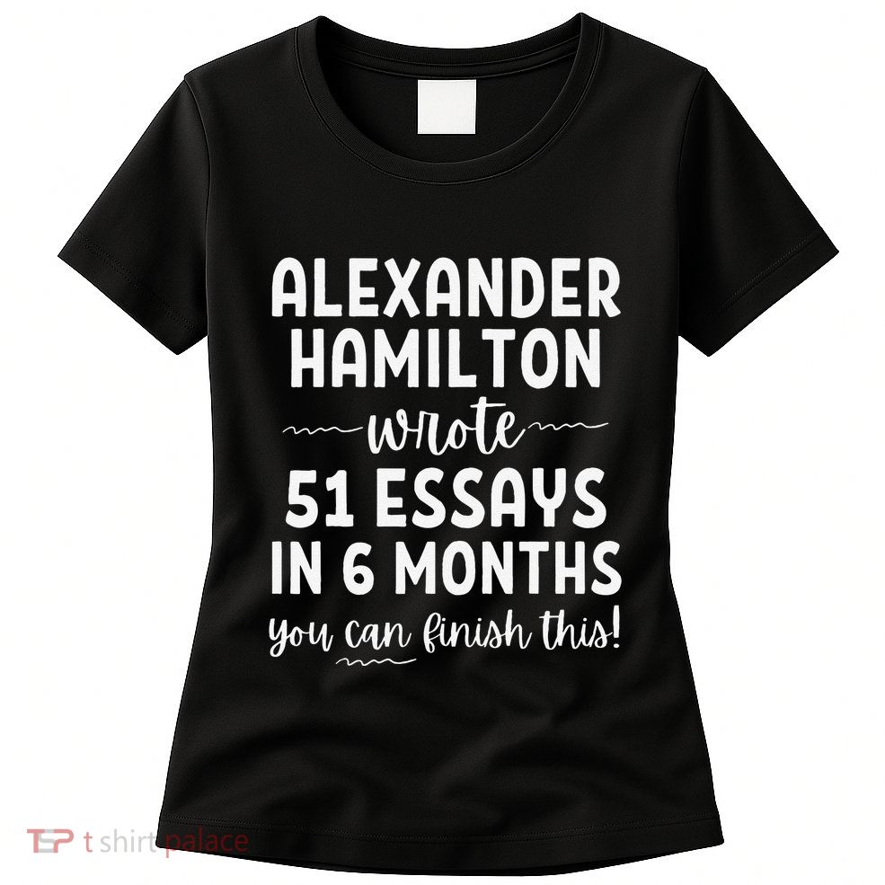 Alexander Hamilton Wrote 51 Essays In 6 Months Women's T-Shirt