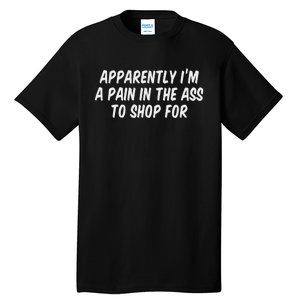 Apparently I’M A Pain In The Ass To Shop Tall T-Shirt