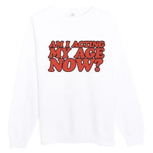 Am I Acting My Age Now Premium Crewneck Sweatshirt