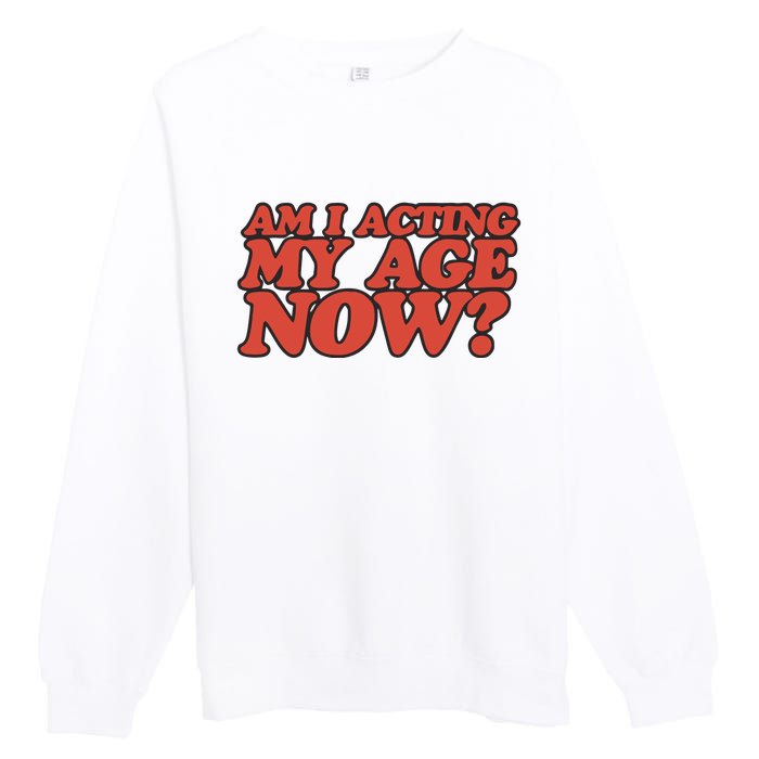 Am I Acting My Age Now Premium Crewneck Sweatshirt