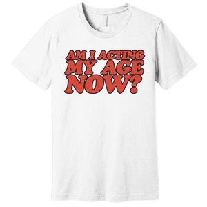 Am I Acting My Age Now Premium T-Shirt