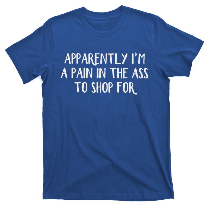 Apparently I’M A Pain In The Ass To Shop For T-Shirt