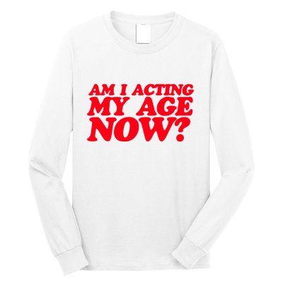 Am I Acting My Age Now Long Sleeve Shirt