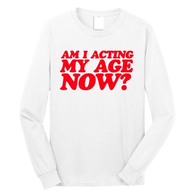 Am I Acting My Age Now Long Sleeve Shirt