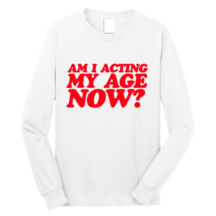Am I Acting My Age Now Long Sleeve Shirt