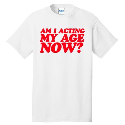 Am I Acting My Age Now Tall T-Shirt