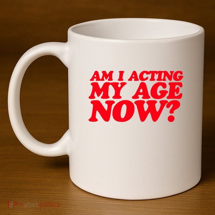 Am I Acting My Age Now 11oz C Handle Ceramic Mug