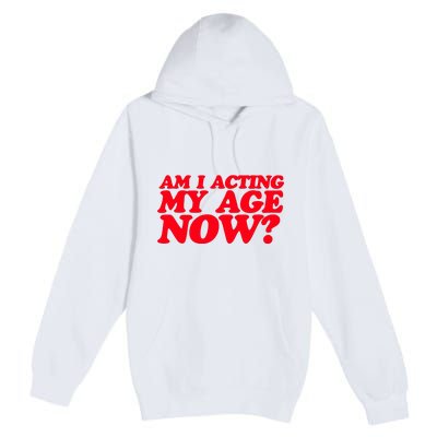 Am I Acting My Age Now Premium Pullover Hoodie