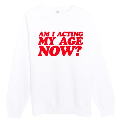 Am I Acting My Age Now Premium Crewneck Sweatshirt