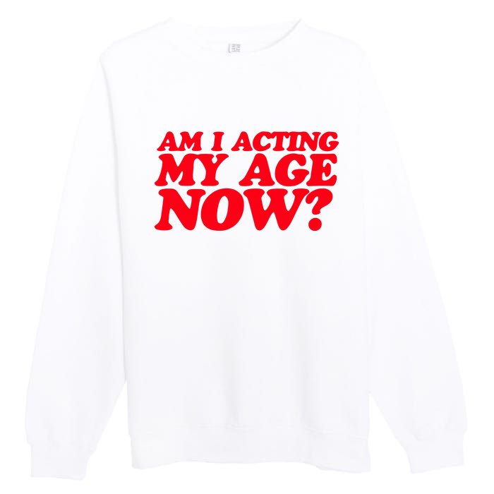 Am I Acting My Age Now Premium Crewneck Sweatshirt