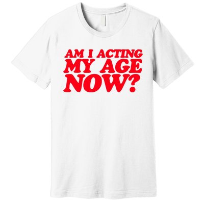 Am I Acting My Age Now Premium T-Shirt