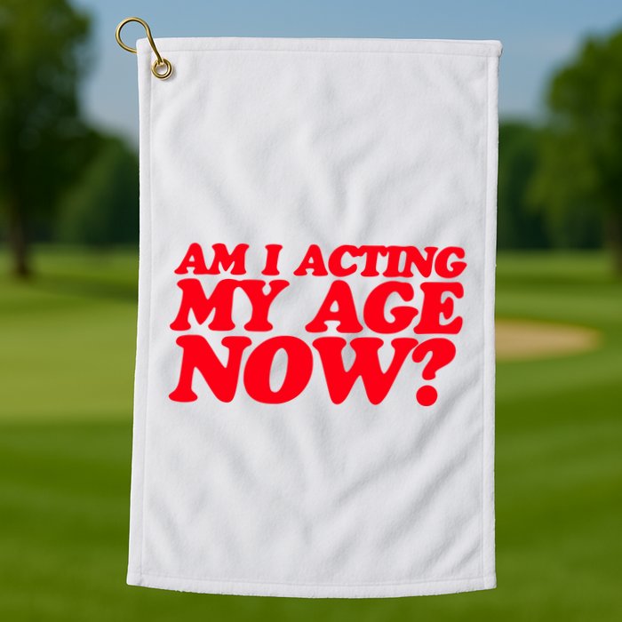 Am I Acting My Age Now Golf Towel