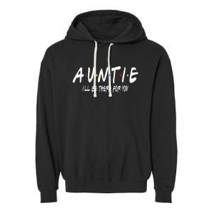 Auntie I'll Be There For You Funny Gift Unt Mom Grandma Gift Garment-Dyed Fleece Hoodie