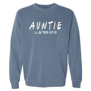 Auntie I'll Be There For You Funny Gift Unt Mom Grandma Gift Garment-Dyed Sweatshirt