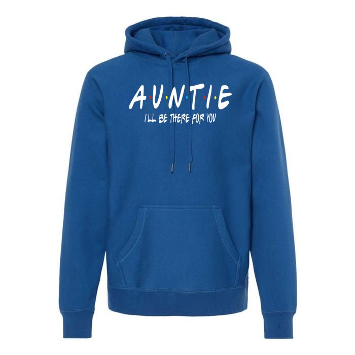 Auntie I'll Be There For You Funny Gift Unt Mom Grandma Gift Premium Hoodie