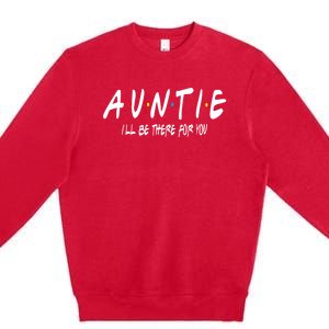 Auntie I'll Be There For You Funny Gift Unt Mom Grandma Gift Premium Crewneck Sweatshirt