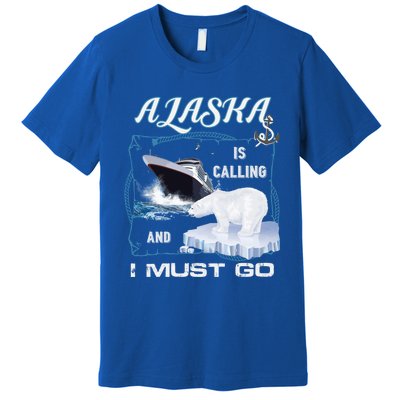 Alaska Is Calling And I Must Go Meaningful Gift Funny Cruising Cool Gift Premium T-Shirt