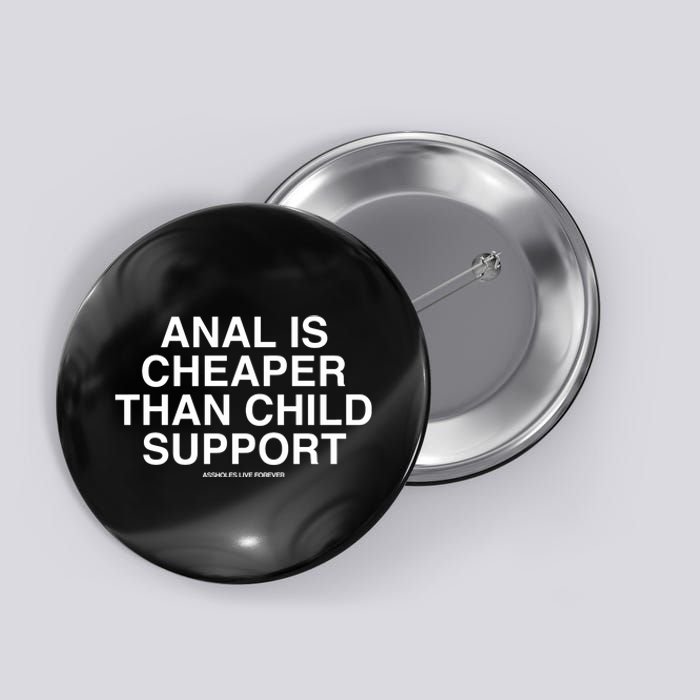 Anal Is Cheaper Than Child Support Assholes Live Forever Button