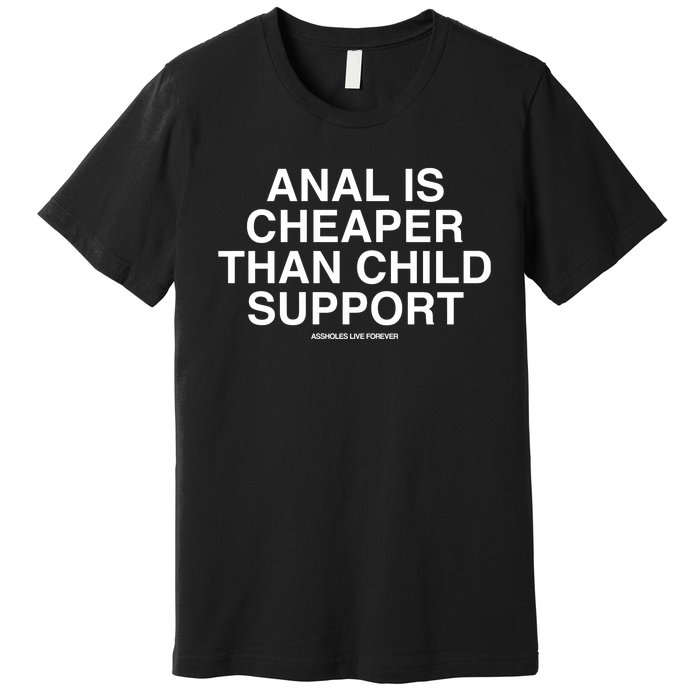 Anal Is Cheaper Than Child Support Assholes Live Forever Premium T-Shirt