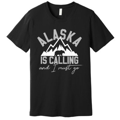 Alaska Is Calling And I Must Go Traveler Gift Premium T-Shirt