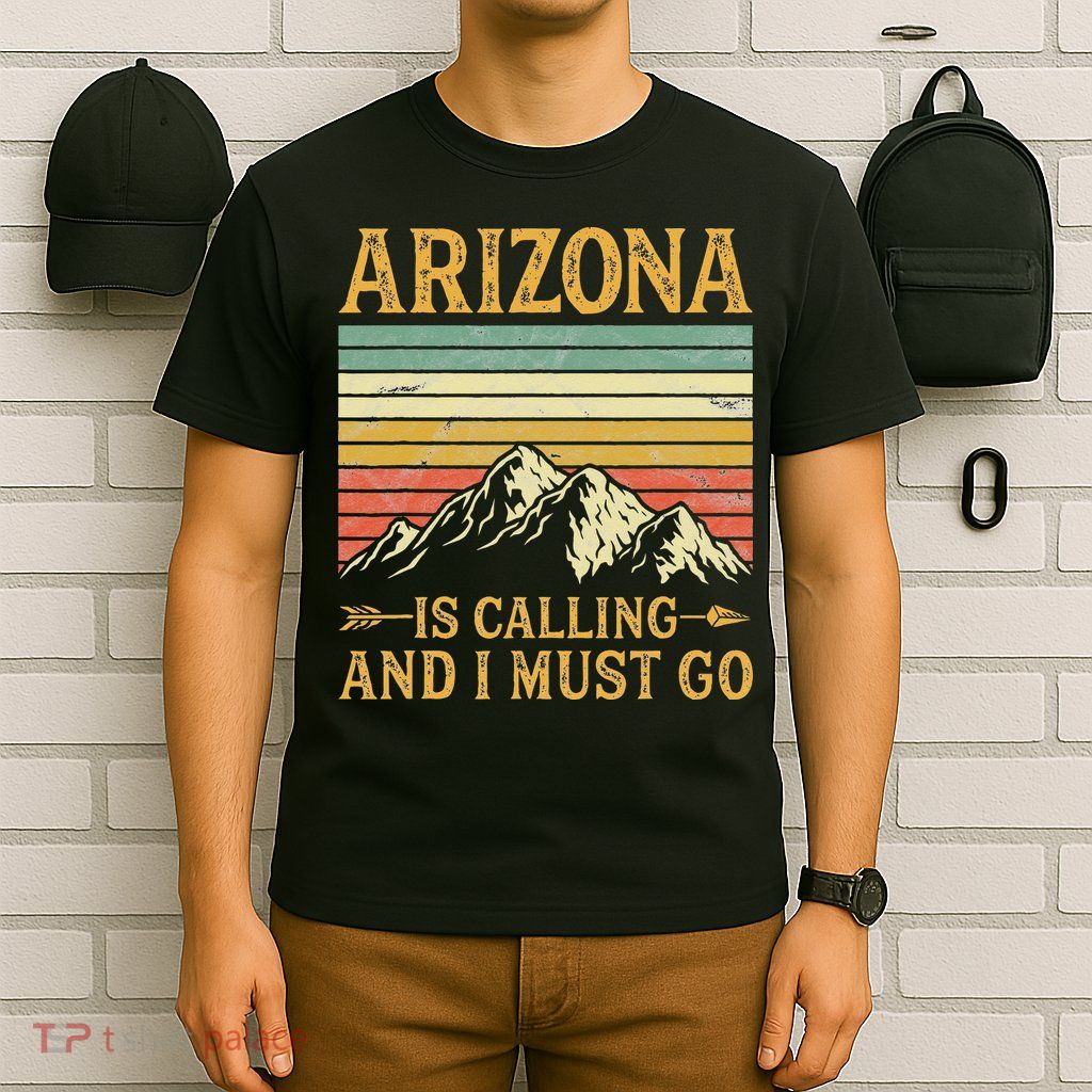 Arizona Is Calling And I Must Go T-Shirt