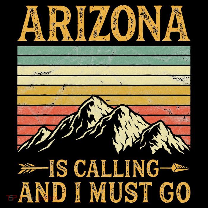 Arizona Is Calling And I Must Go T-Shirt