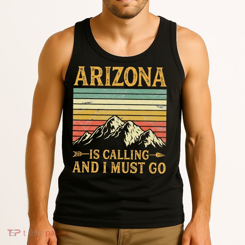 Arizona Is Calling And I Must Go Tank Top