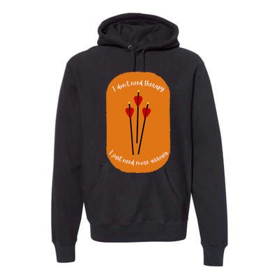 Archery I DonT Need Thenapy I Just Need More Annows Premium Hoodie