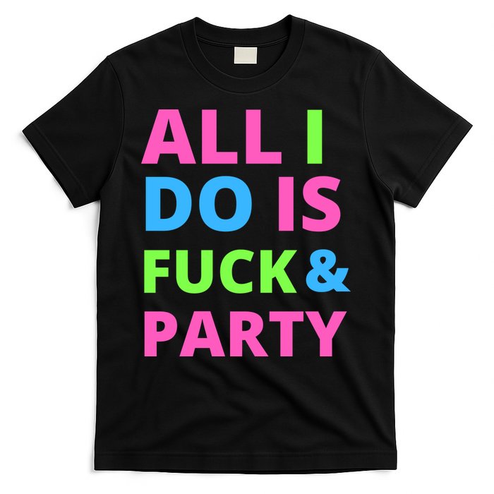 All I Do Is F**k And Party Rave T-Shirt
