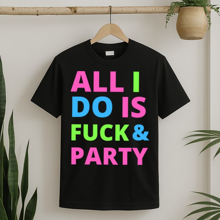All I Do Is F**k And Party Rave T-Shirt