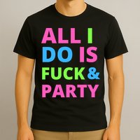 All I Do Is F**k And Party Rave T-Shirt