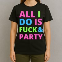 All I Do Is F**k And Party Rave T-Shirt