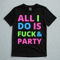 All I Do Is F**k And Party Rave T-Shirt