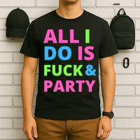 All I Do Is F**k And Party Rave T-Shirt