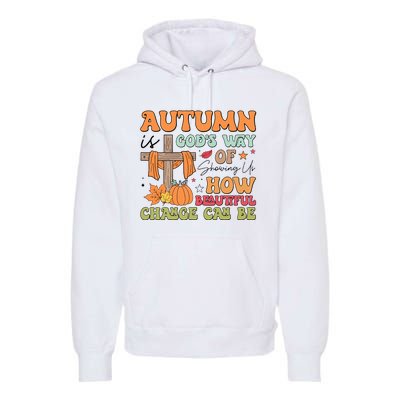 Autumn Is GodS Way Of Showing Us How Beautiful Change Can Be Premium Hoodie