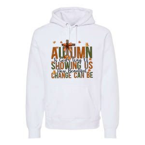 Autumn Is GodS Way Of Showing Us How Beautiful Change Premium Hoodie